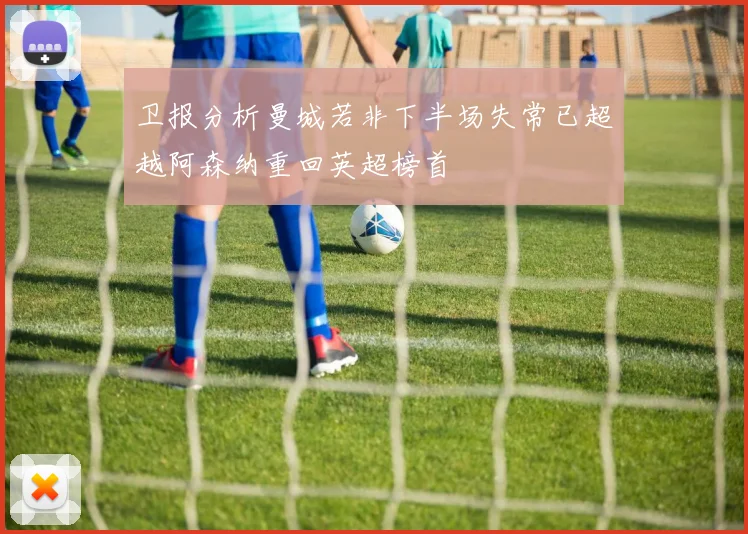 卫报分析曼城若非下半场失常已超越阿森纳重回英超榜首