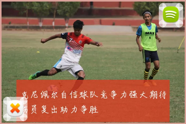 克尼佩尔自信球队竞争力强大期待伤员复出助力争胜