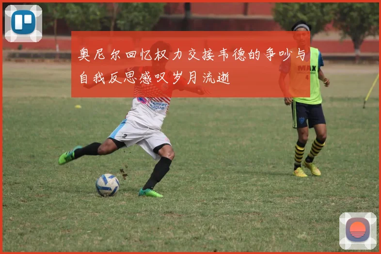 奥尼尔回忆权力交接韦德的争吵与自我反思感叹岁月流逝