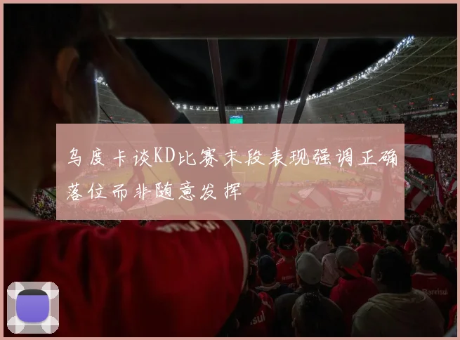 乌度卡谈KD比赛末段表现强调正确落位而非随意发挥