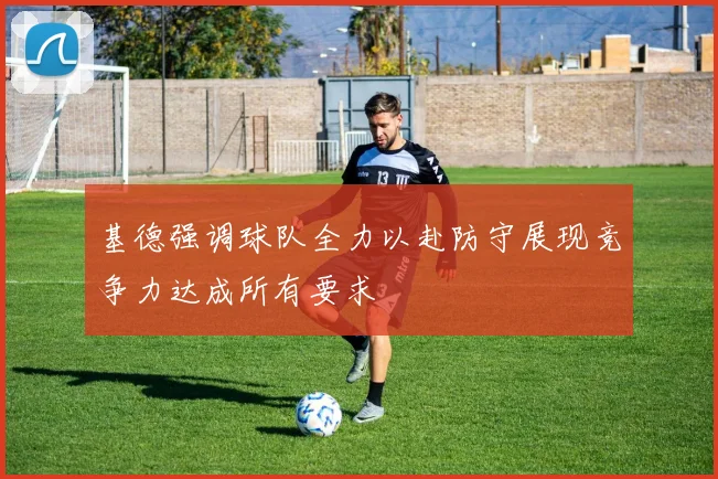 基德强调球队全力以赴防守展现竞争力达成所有要求