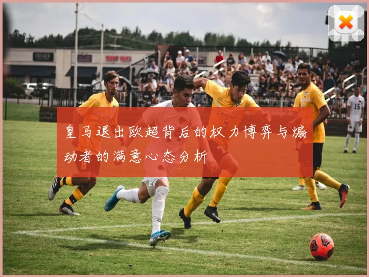 皇马退出欧超背后的权力博弈与煽动者的满意心态分析