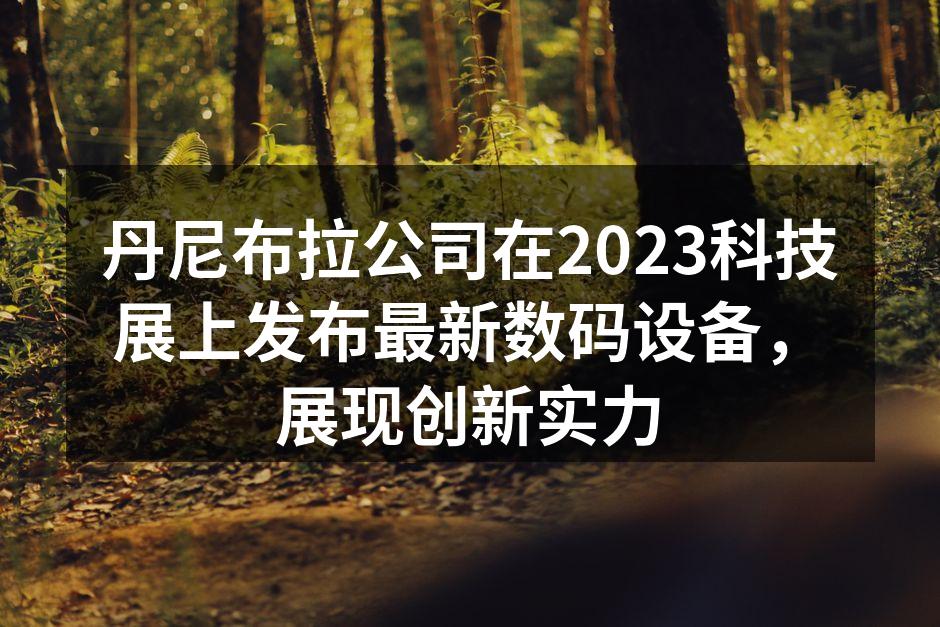 丹尼布拉最新智能穿戴设备展示